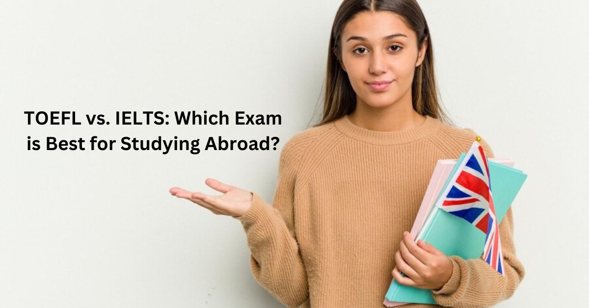 TOEFL vs. IELTS: Which Exam is Best for Studying Abroad?