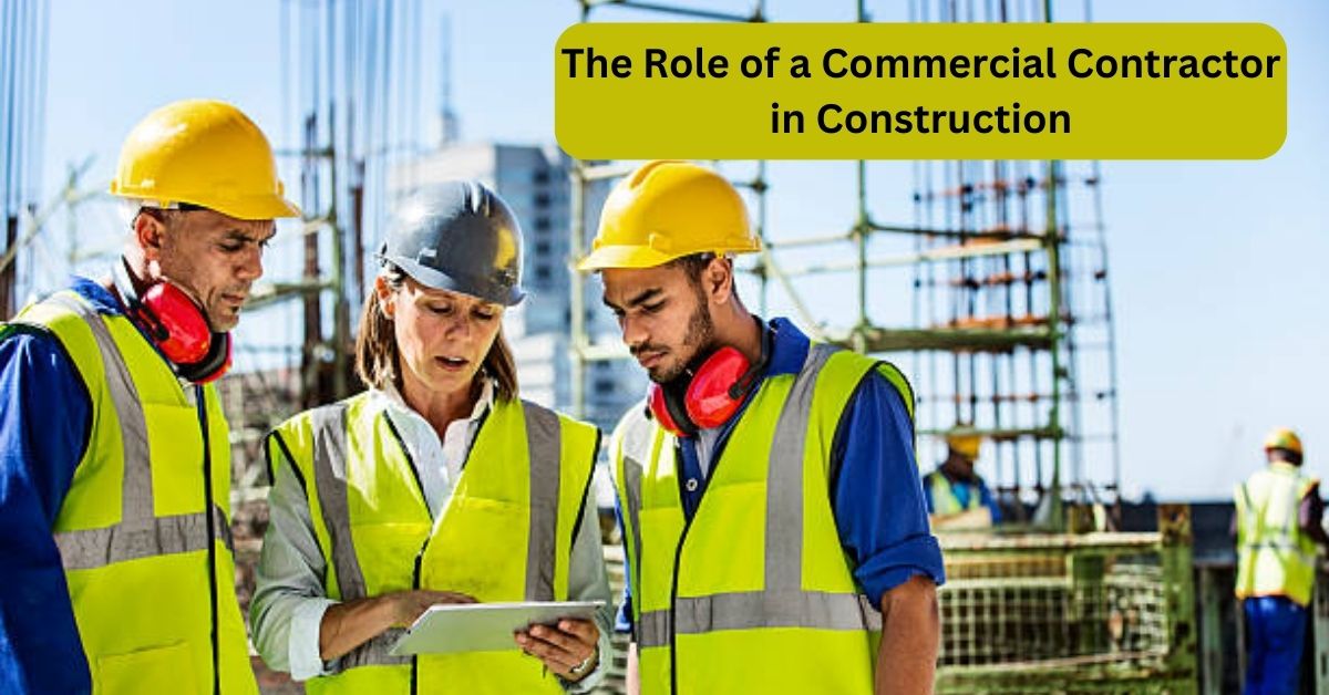 The Role of a Commercial Contractor in Construction