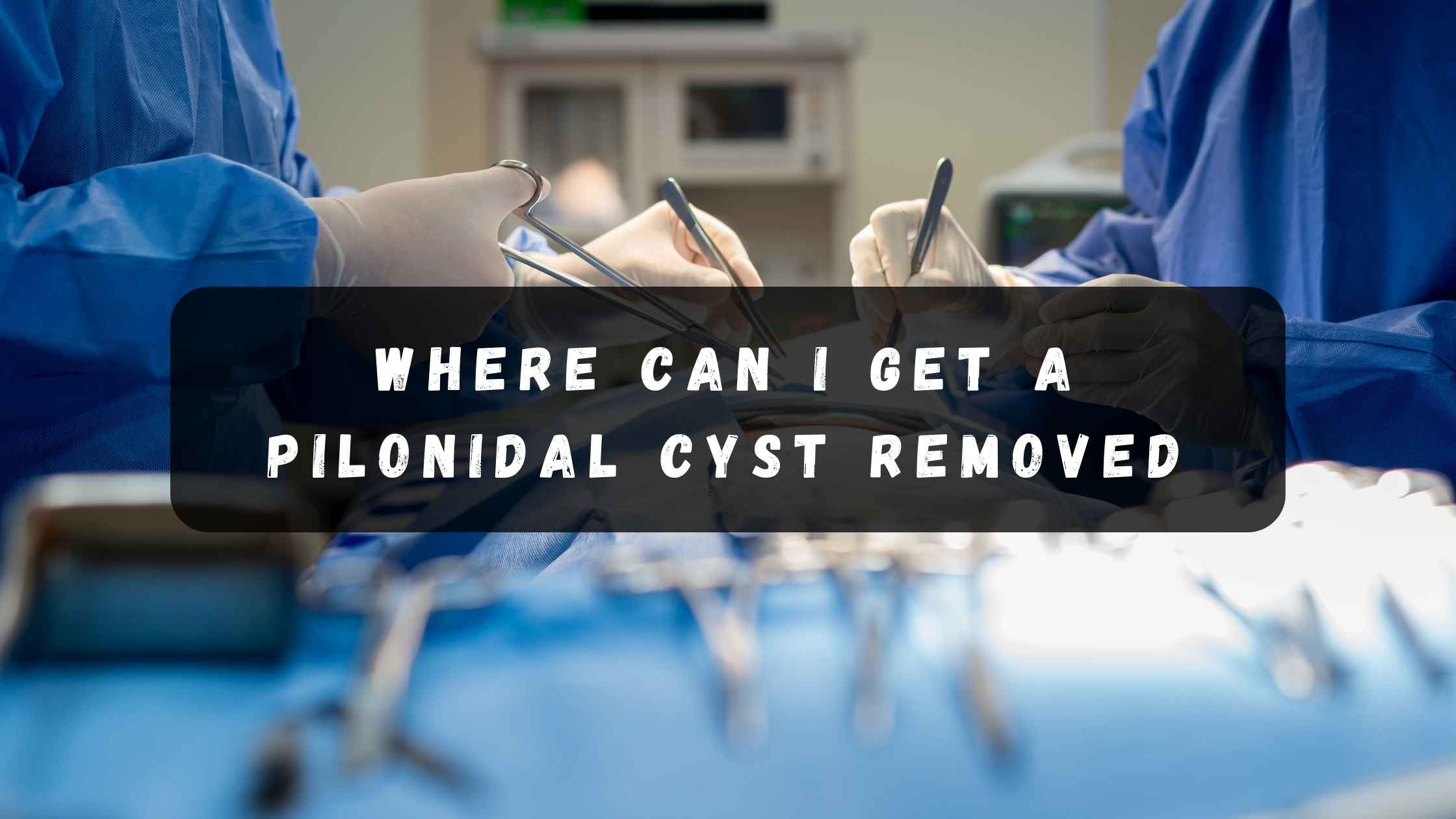 Where can I get a pilonidal cyst removed