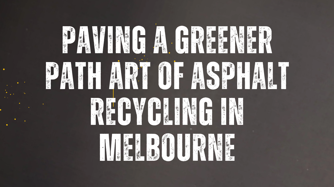 Paving a Greener Path Art of Asphalt Recycling in Melbourne